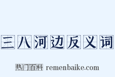 三八河边反义词是什么意思的图片